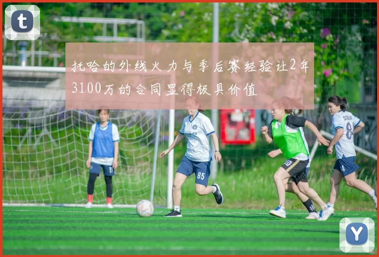 托哈的外线火力与季后赛经验让2年3100万的合同显得极具价值