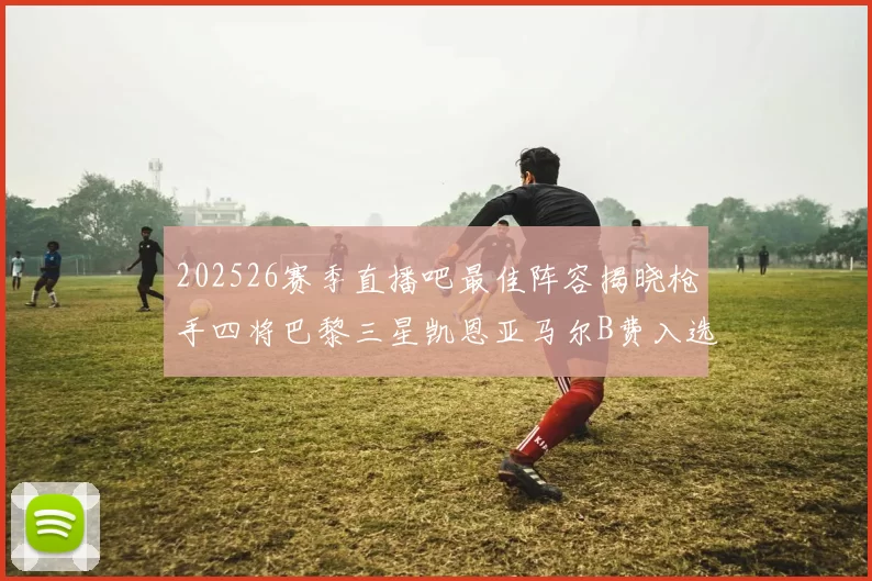 202526赛季直播吧最佳阵容揭晓枪手四将巴黎三星凯恩亚马尔B费入选
