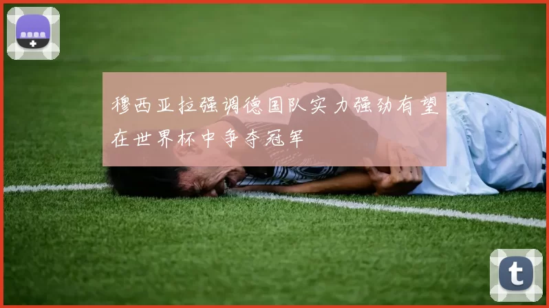 穆西亚拉强调德国队实力强劲有望在世界杯中争夺冠军