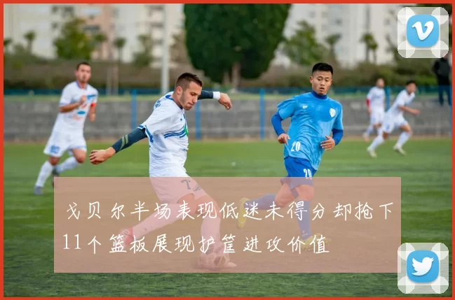 戈贝尔半场表现低迷未得分却抢下11个篮板展现护筐进攻价值