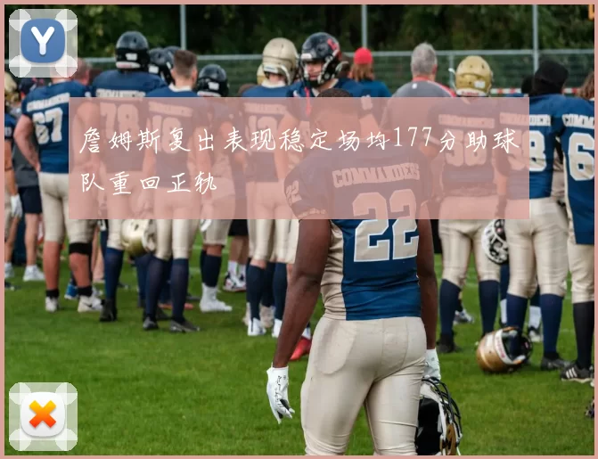 詹姆斯复出表现稳定场均177分助球队重回正轨