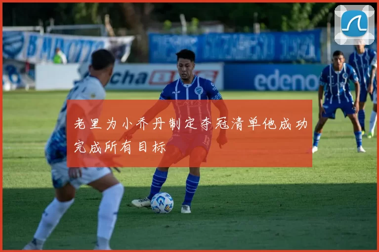 老里为小乔丹制定夺冠清单他成功完成所有目标