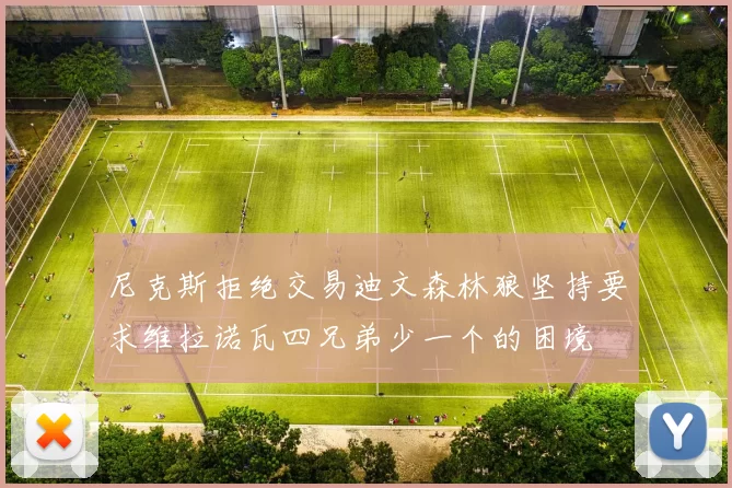 尼克斯拒绝交易迪文森林狼坚持要求维拉诺瓦四兄弟少一个的困境