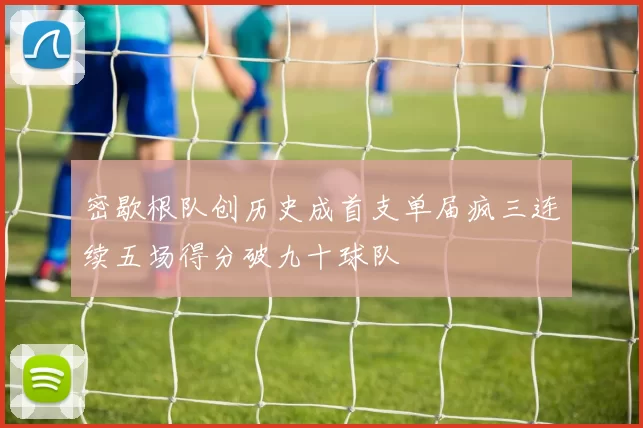 密歇根队创历史成首支单届疯三连续五场得分破九十球队