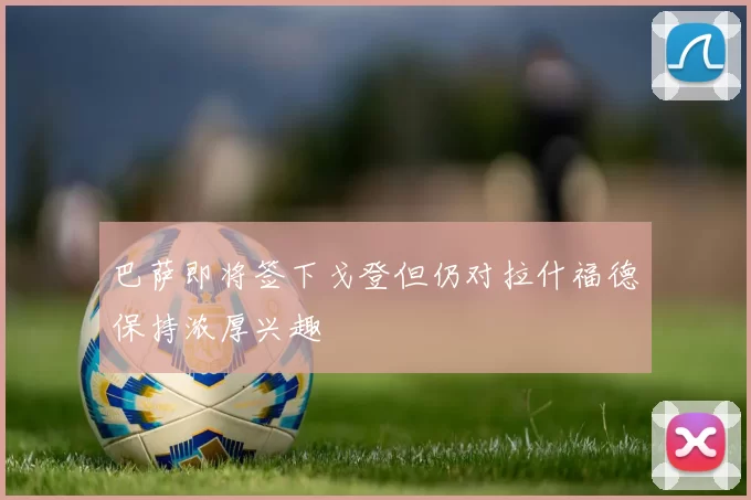 巴萨即将签下戈登但仍对拉什福德保持浓厚兴趣