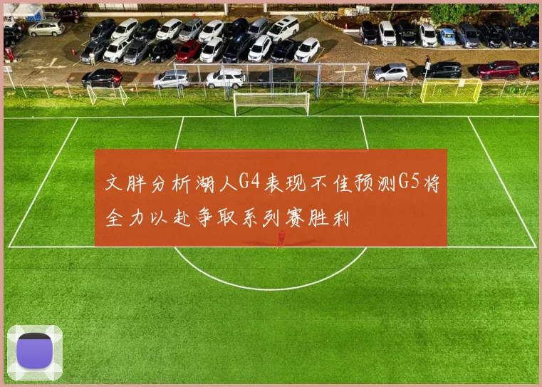 文胖分析湖人G4表现不佳预测G5将全力以赴争取系列赛胜利