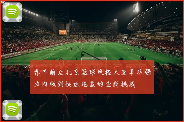 春节前后北京篮球风格大变革从强力内线到快速跑轰的全新挑战