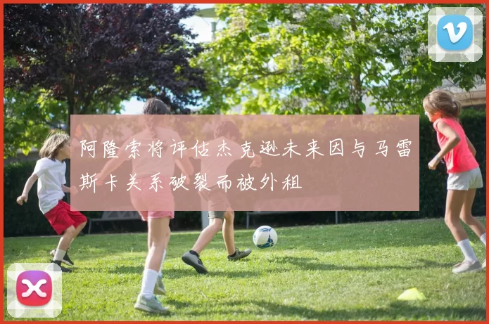 阿隆索将评估杰克逊未来因与马雷斯卡关系破裂而被外租