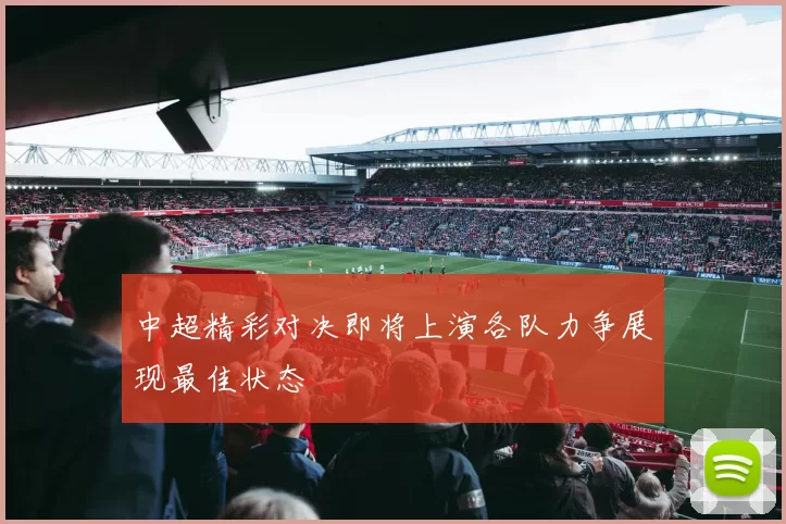 中超精彩对决即将上演各队力争展现最佳状态