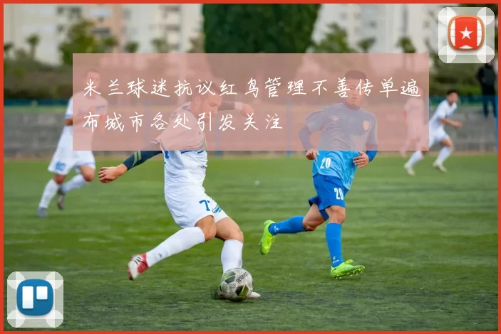 米兰球迷抗议红鸟管理不善传单遍布城市各处引发关注